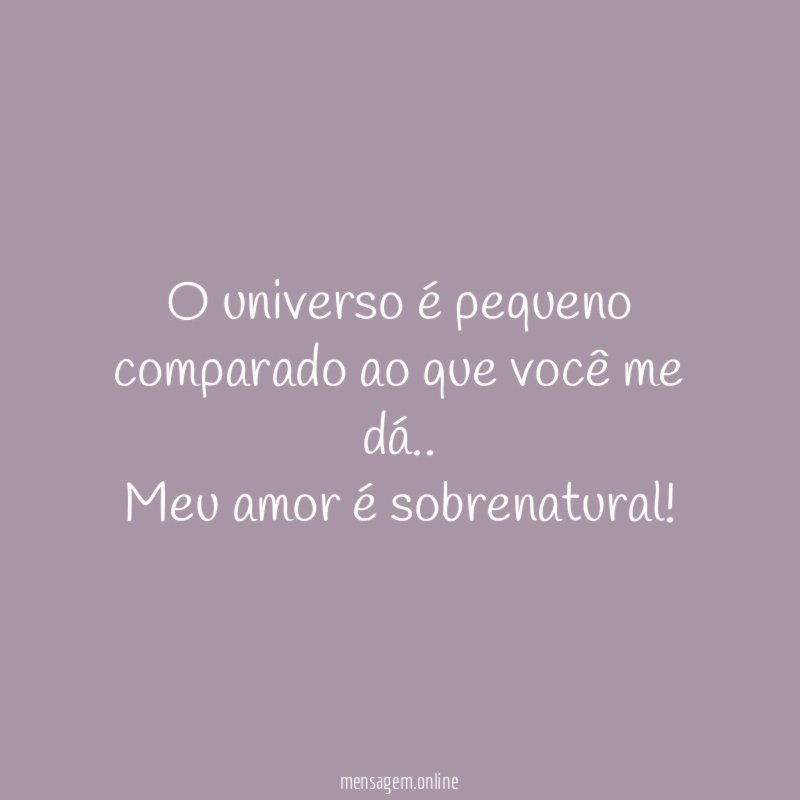 O universo é pequeno comparado ao que você me dá
