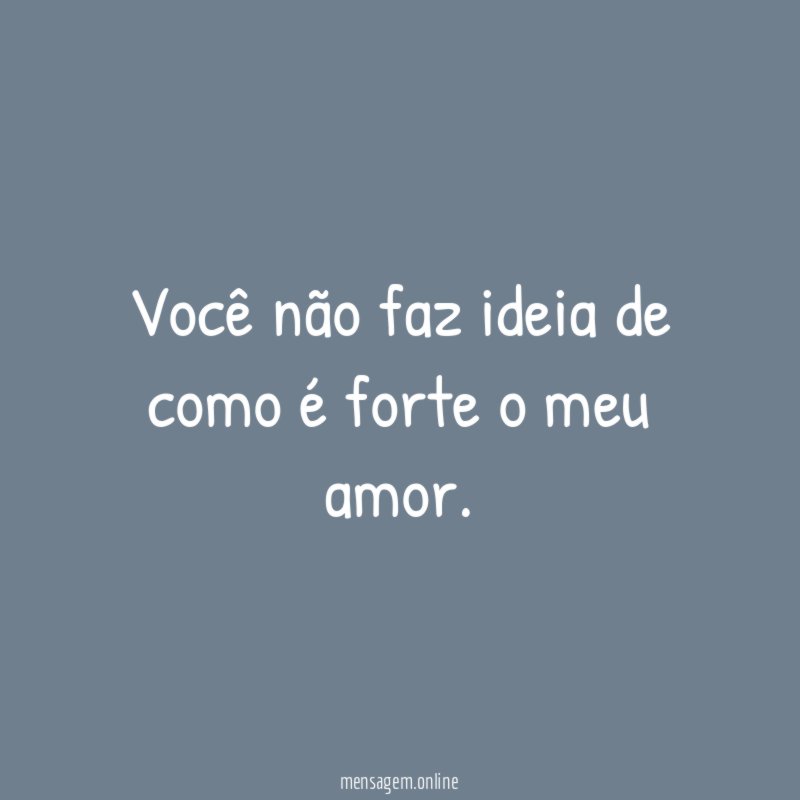 Você não faz ideia de como é forte o meu amor