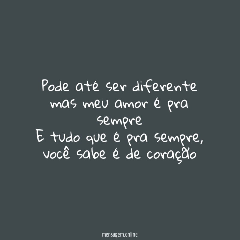 Pode até ser diferente mas meu amor é pra sempre