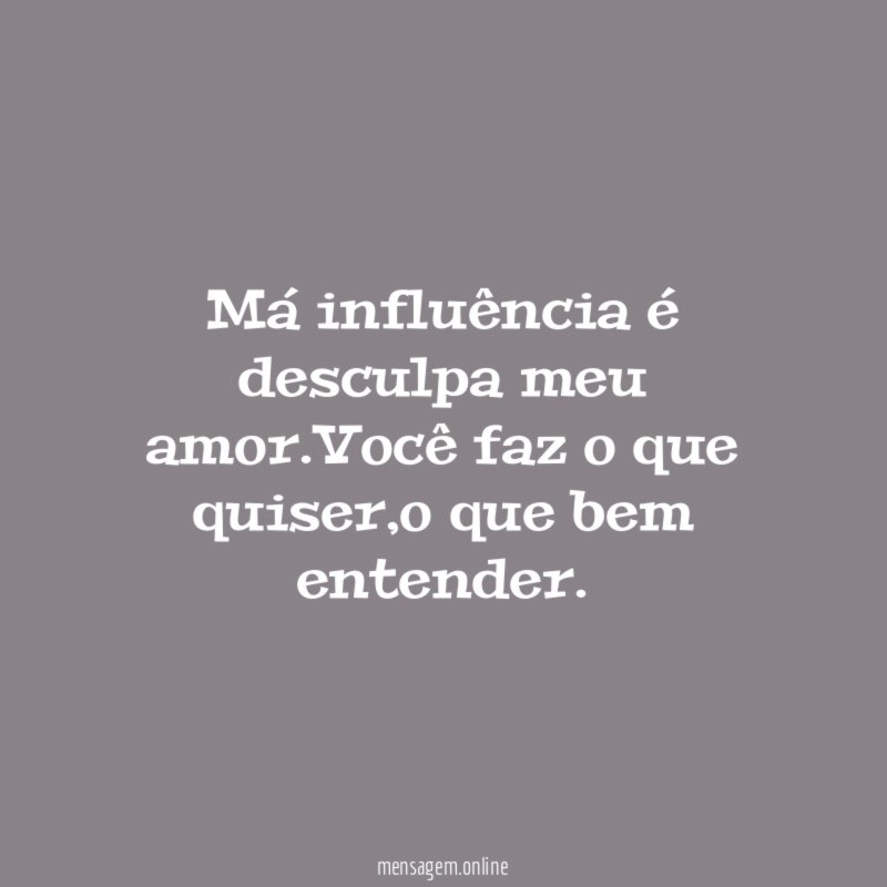 Má influência é desculpa meu amor