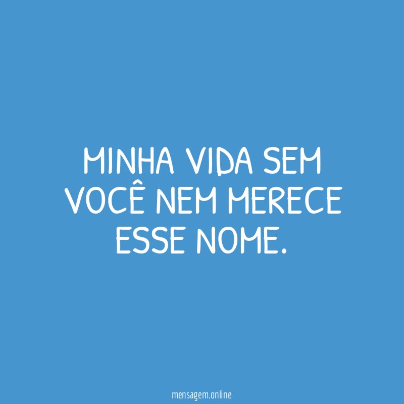 Minha VIDA sem você nem merece esse nome