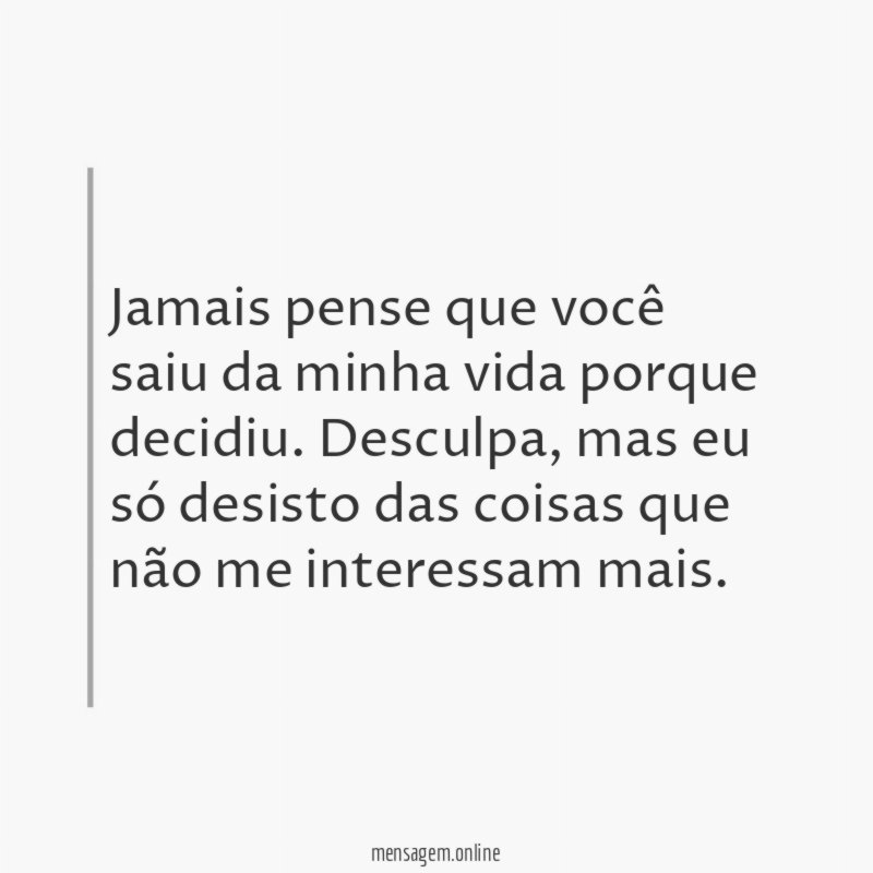 Jamais pense que você saiu da minha vida porque decidiu