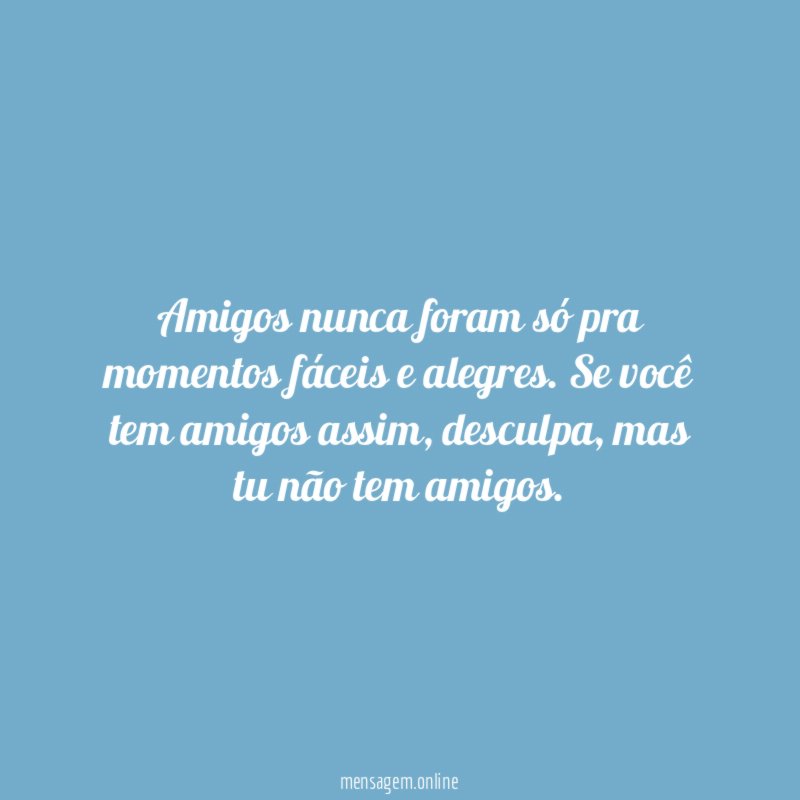 Amigos nunca foram só pra momentos fáceis e alegres