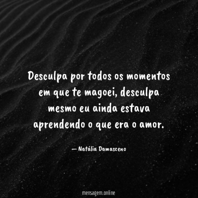 Desculpa por todos os momentos em que te magoei
