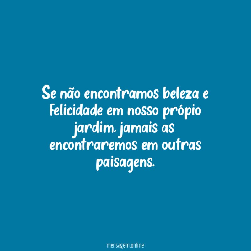 Se não encontramos beleza e felicidade em nosso própio jardim