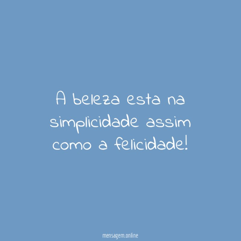 A beleza esta na simplicidade assim como a felicidade