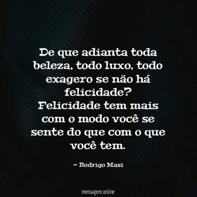 De que adianta toda beleza, todo luxo, todo exagero se não há felicidade?