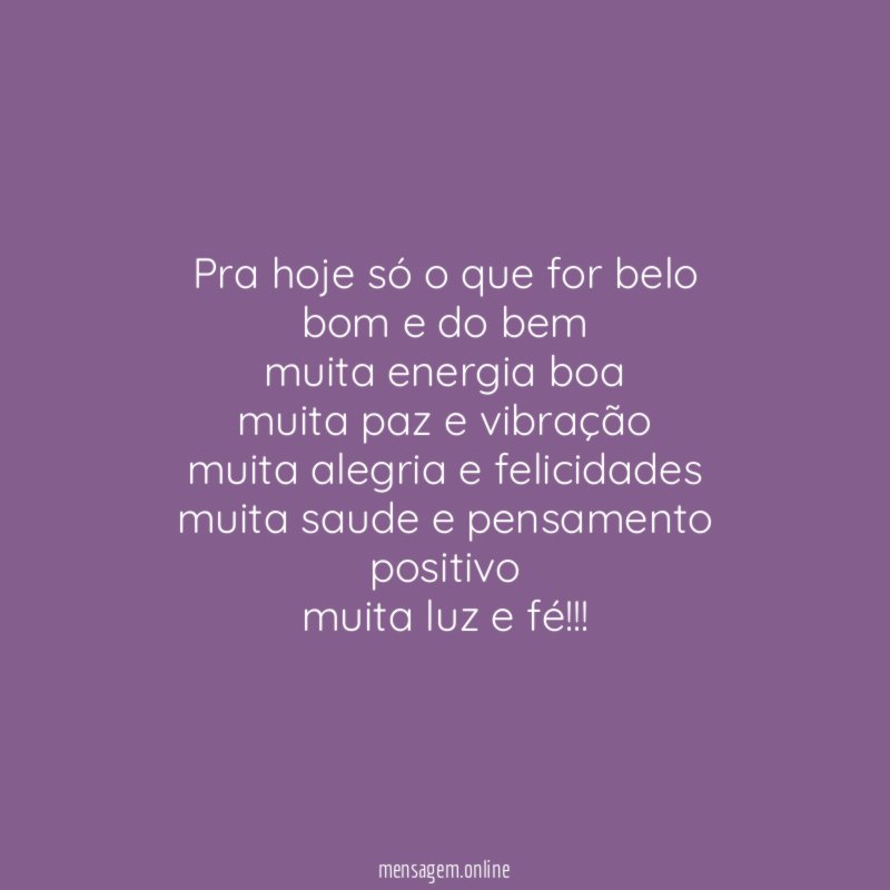 pra hoje só o que for belo bom