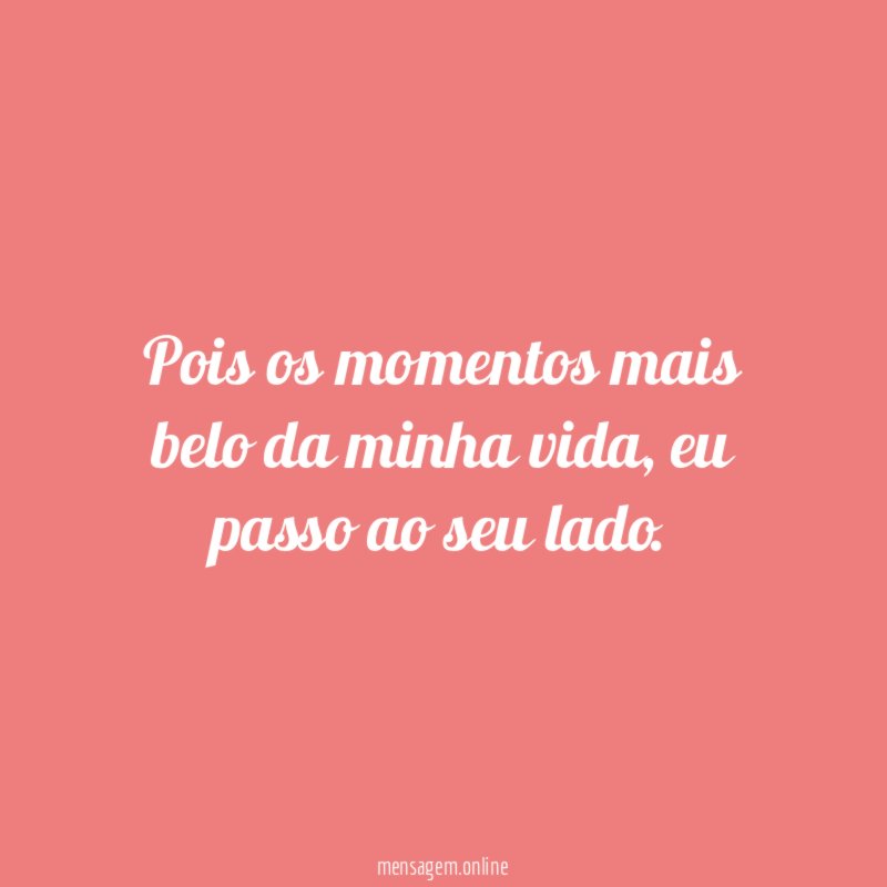 Pois os momentos mais belo da minha vida
