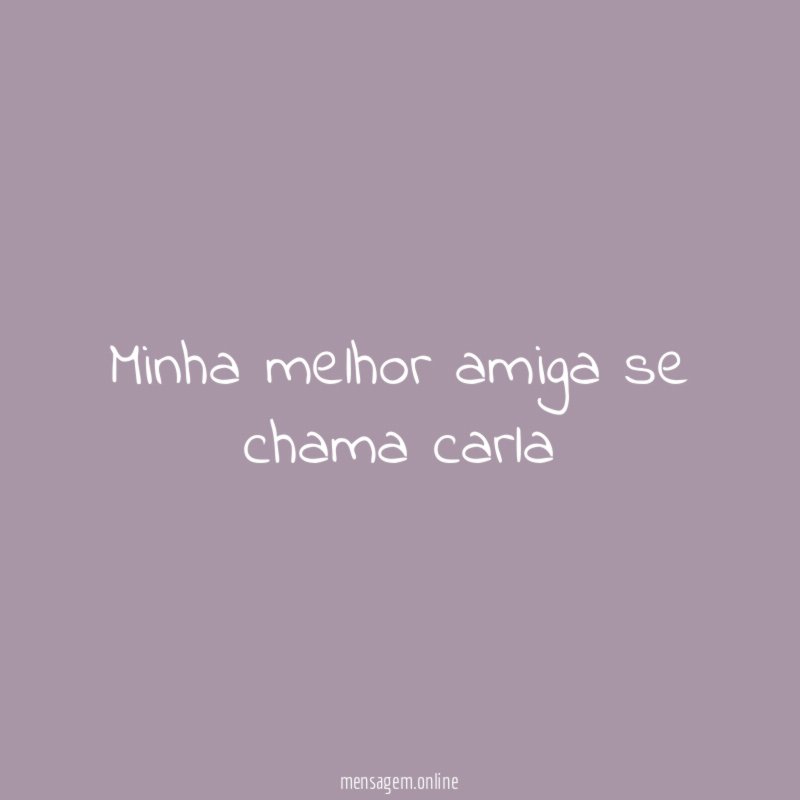 minha melhor amiga se chama carla