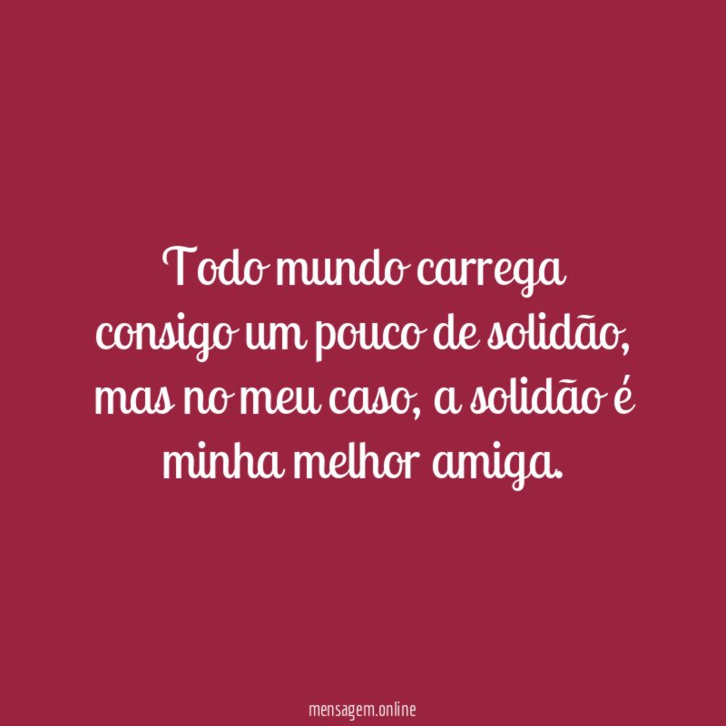 Todo mundo carrega consigo um pouco de solidão