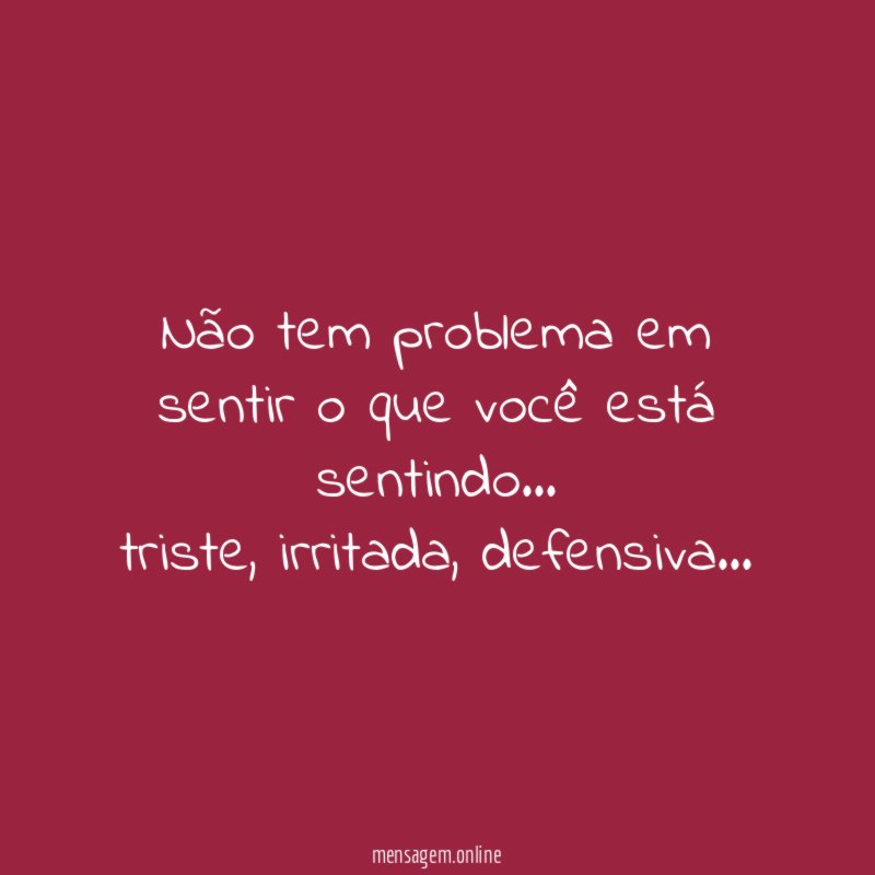 Não tem problema em sentir o que você está sentindo