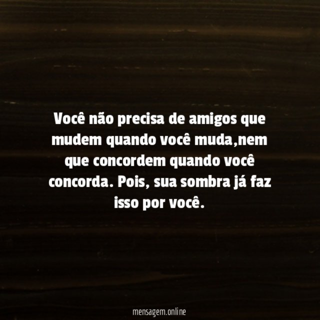 Você não precisa de amigos que mudem quando você muda
