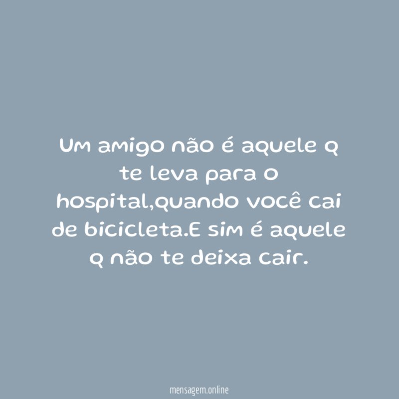Um amigo não é aquele q te leva para o hospital
