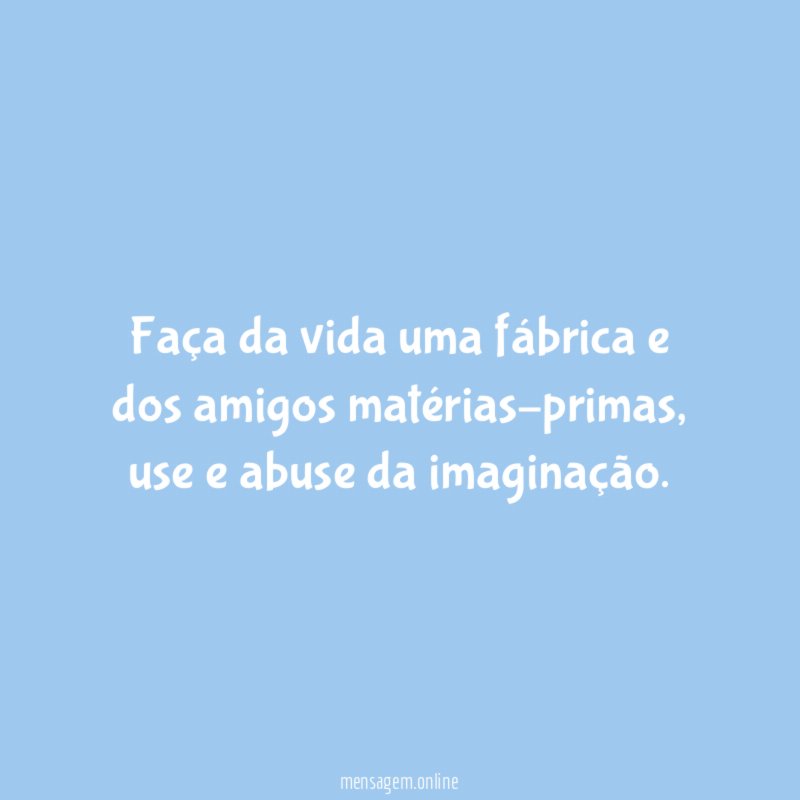 Faça da vida uma fábrica e dos amigos