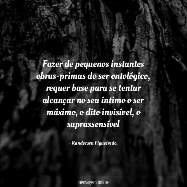 Fazer de pequenos instantes obras-primas do ser ontológico