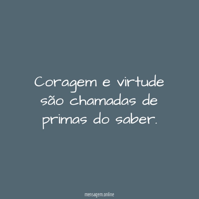Coragem e virtude são chamadas de primas do saber