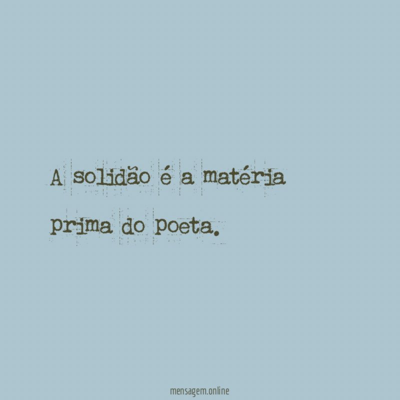 A solidão é a matéria prima do poeta