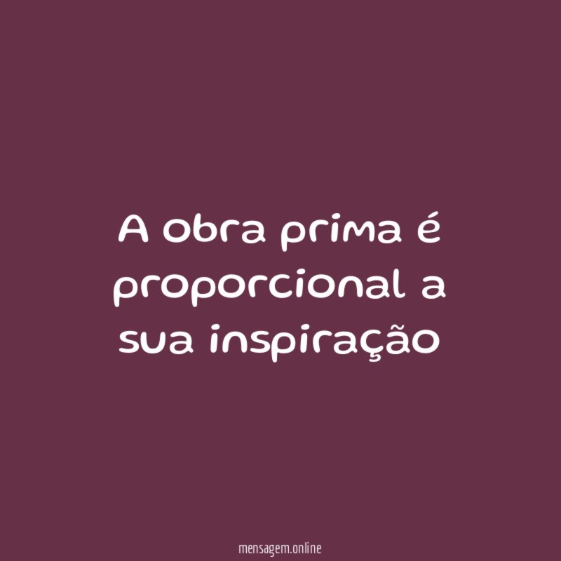 A obra prima é proporcional a sua inspiração