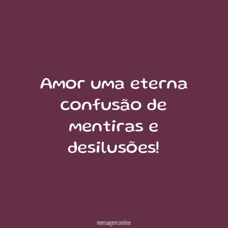 Amor uma eterna confusão de mentiras e desilusões