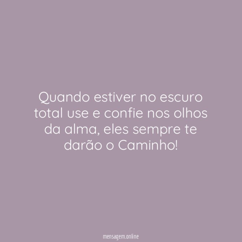 Quando estiver no escuro total use e confie nos olhos da alma