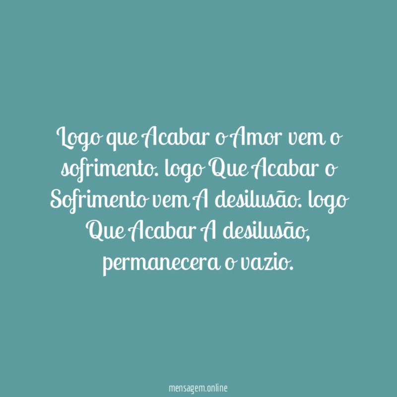 Logo que Acabar o Amor vem o sofrimento