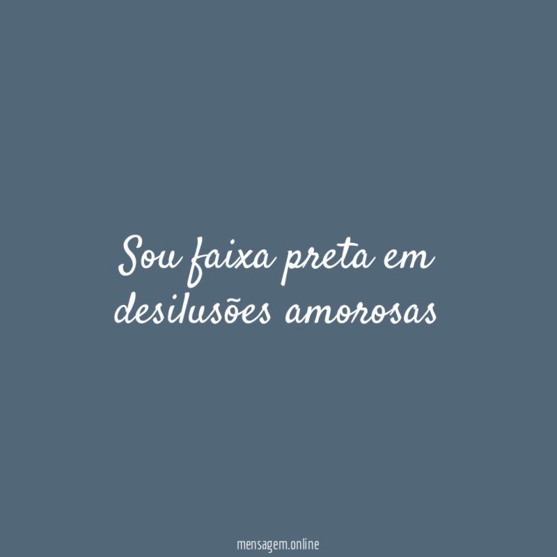 Sou faixa preta em desilusões amorosas