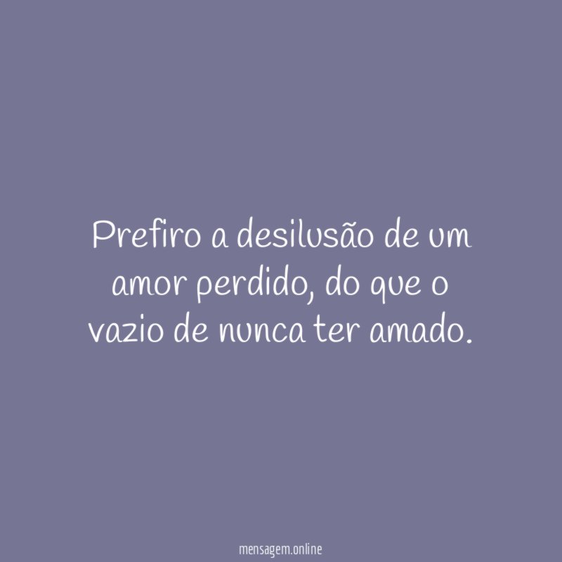 Prefiro a desilusão de um amor perdido