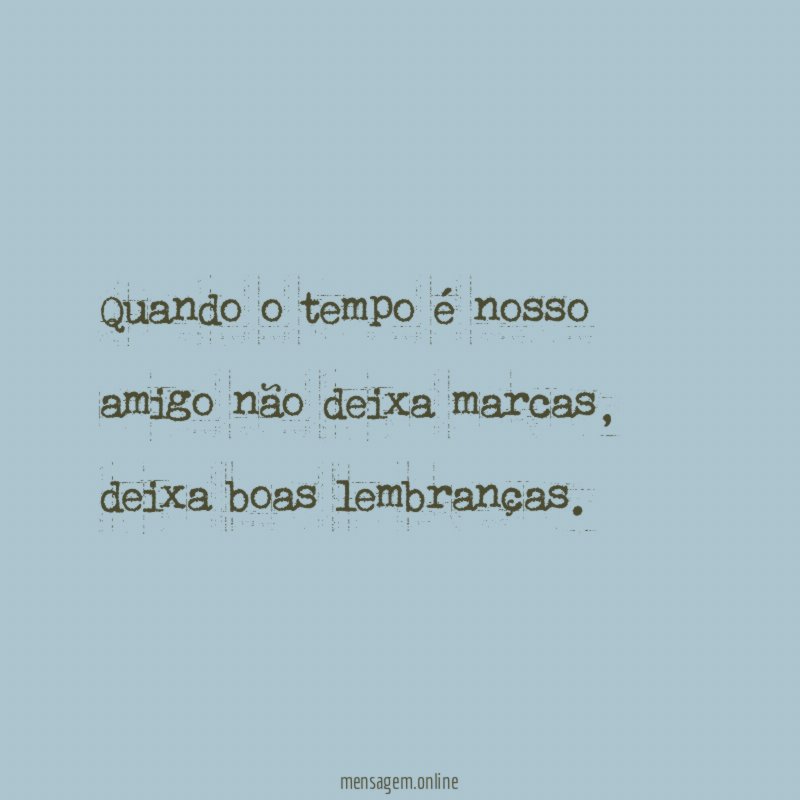 Quando o tempo é nosso amigo não deixa marcas