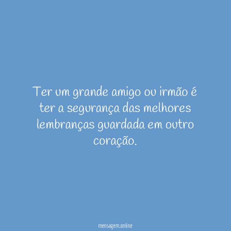 Ter um grande amigo ou irmão é ter
