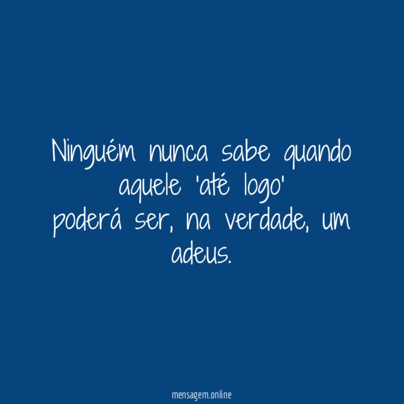 Ninguém nunca sabe quando aquele 'até logo' poderá ser