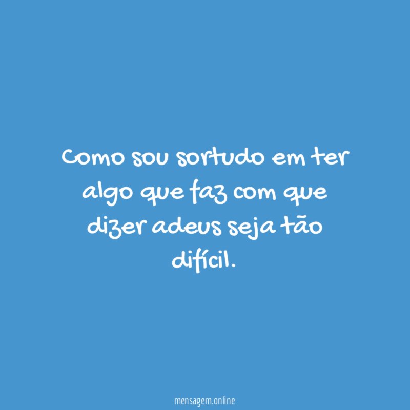 Como sou sortudo em ter algo que faz