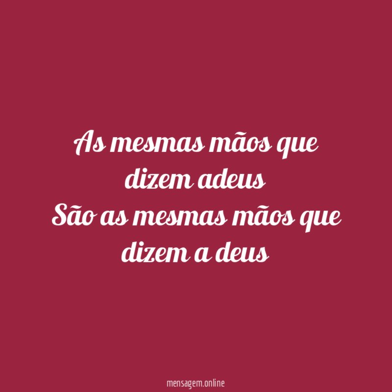 As mesmas mãos que dizem adeus São as mesmas