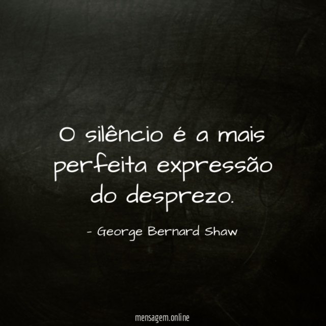 O silêncio é a mais perfeita expressão do desprezo