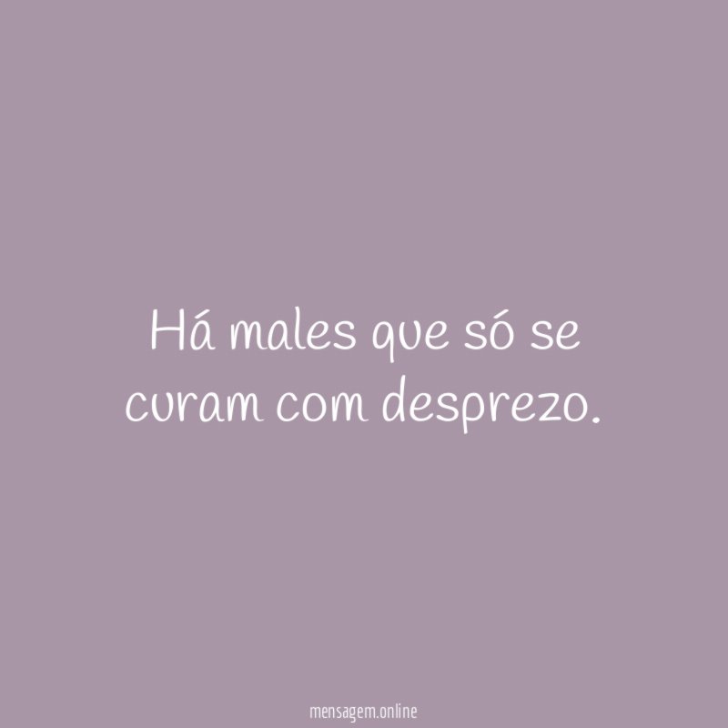 Há males que só se curam com desprezo