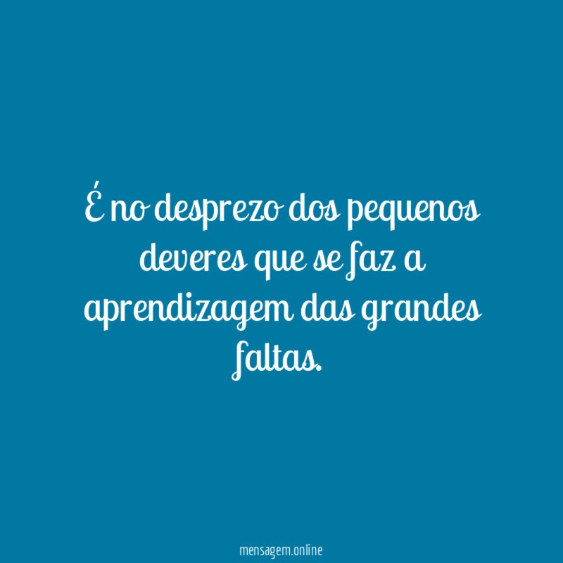 É no desprezo dos pequenos deveres que se