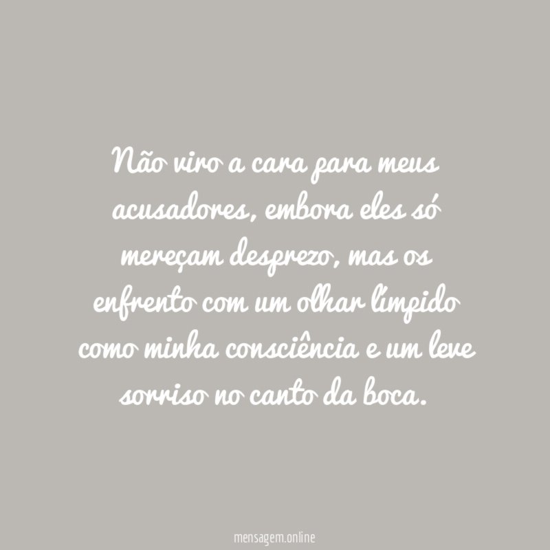 Não viro a cara para meus acusadores