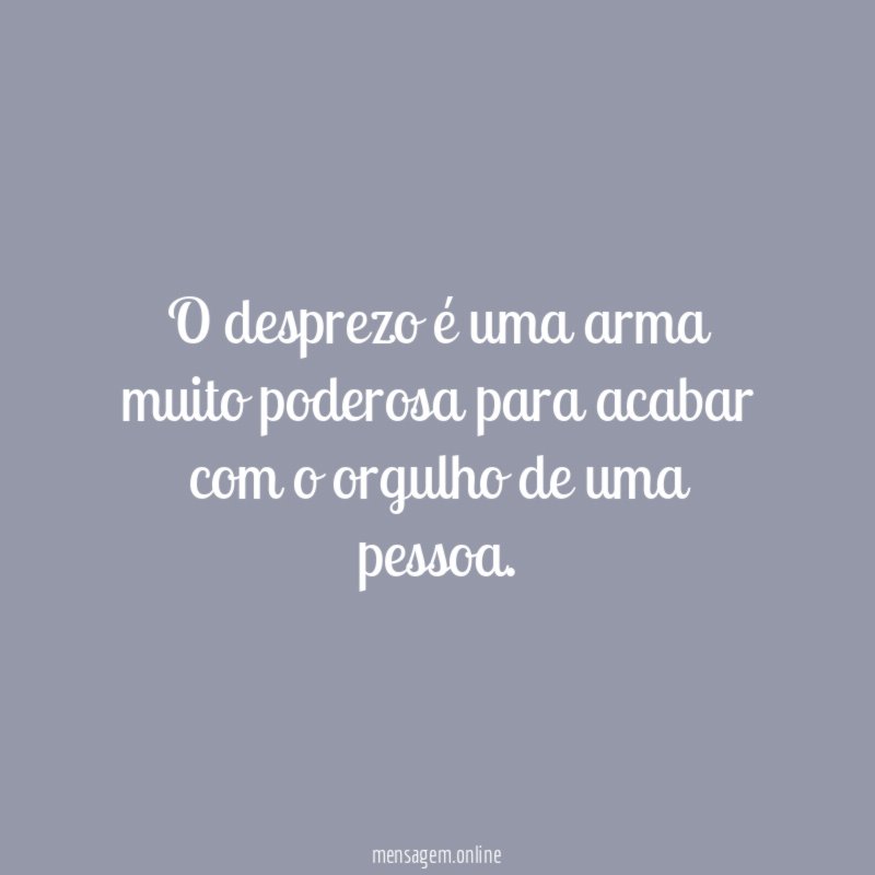 O desprezo é uma arma muito poderosa para
