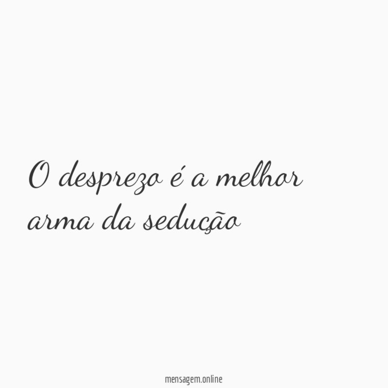 O desprezo é a melhor arma da sedução
