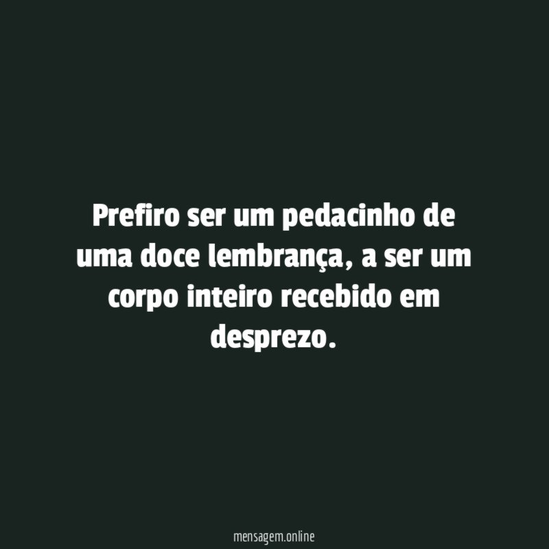 Prefiro ser um pedacinho de uma doce lembrança