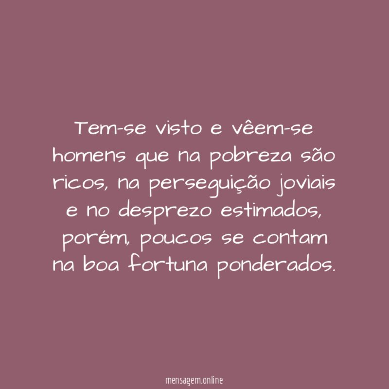 Tem-se visto e vêem-se homens que na pobreza são ricos