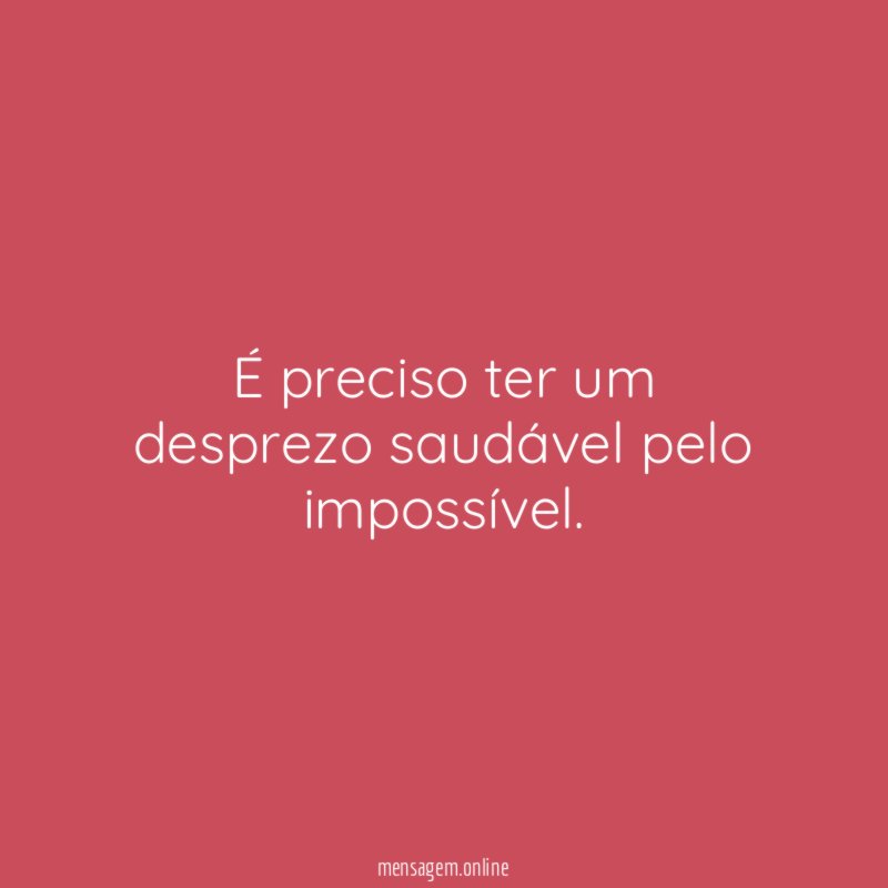 É preciso ter um desprezo saudável pelo impossível