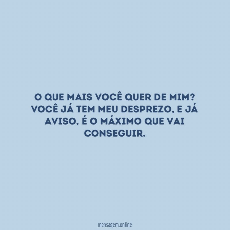 O que mais você quer de mim