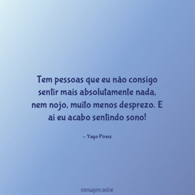 Tem pessoas que eu não consigo sentir mais absolutamente nada