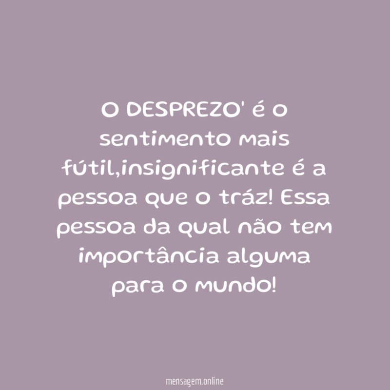o DESPREZO' é o sentimento mais fútil