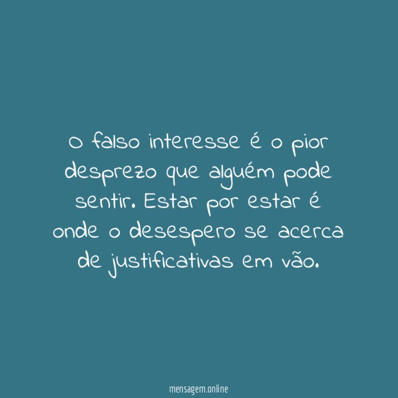 O falso interesse é o pior desprezo que alguém pode sentir