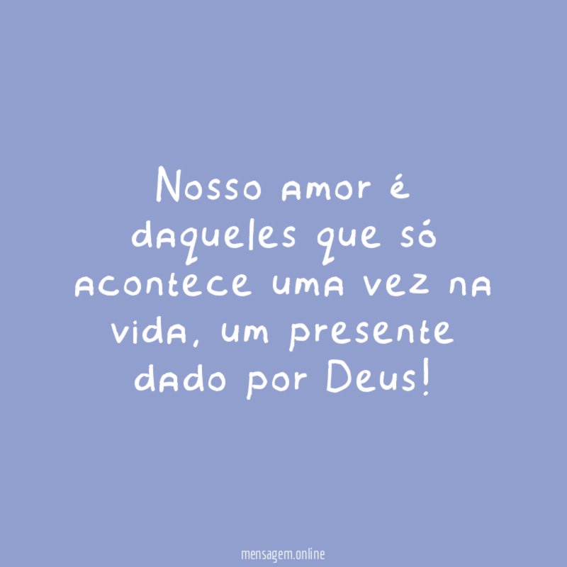 Nosso amor é daqueles que só acontece uma vez na vida