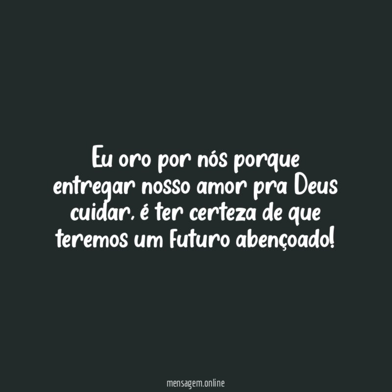Eu oro por nós porque entregar nosso amor pra Deus cuidar