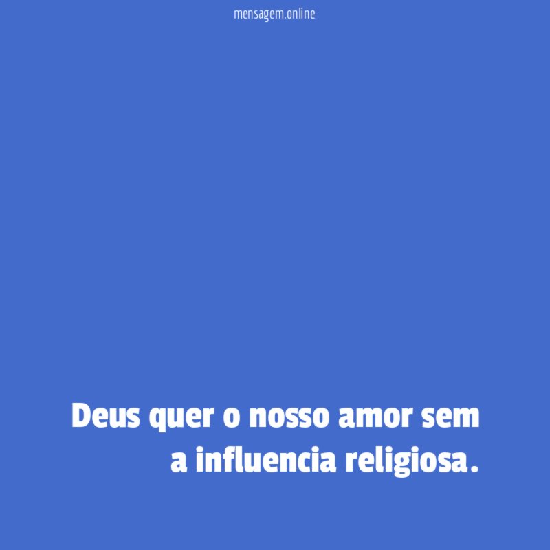 Deus quer o nosso amor sem a influencia religiosa