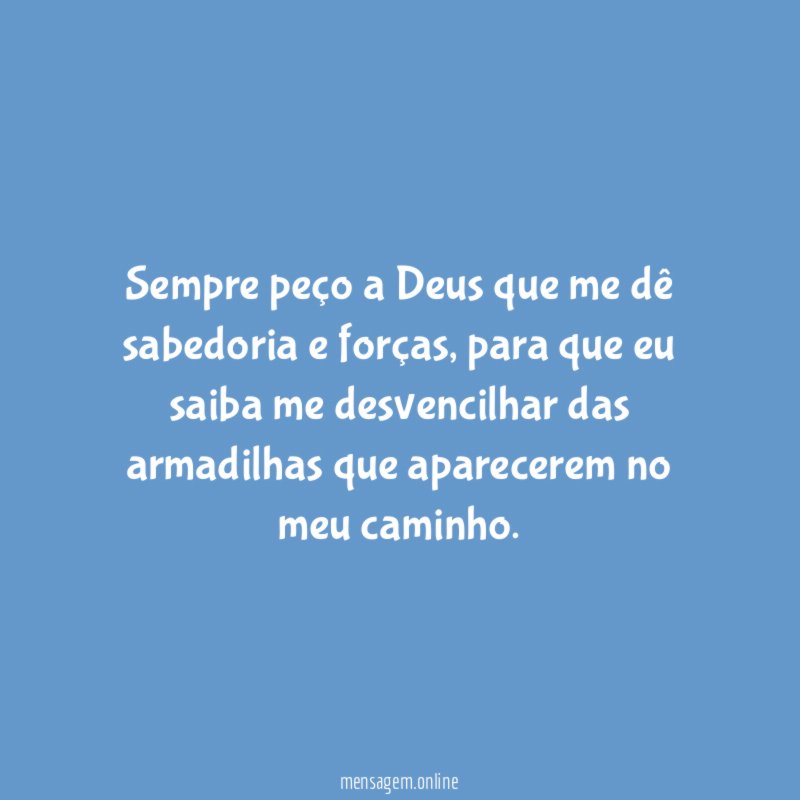Sempre peço a Deus que me dê sabedoria e forças